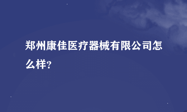 郑州康佳医疗器械有限公司怎么样？
