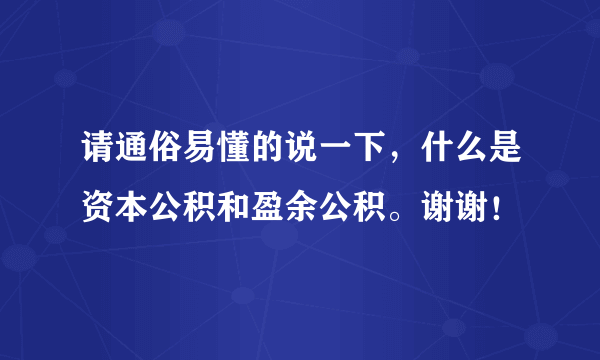 请通俗易懂的说一下，什么是资本公积和盈余公积。谢谢！