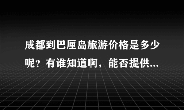 成都到巴厘岛旅游价格是多少呢？有谁知道啊，能否提供详细的线路参考？