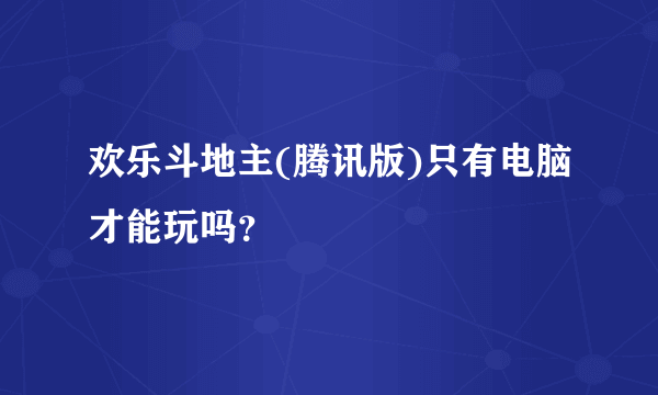 欢乐斗地主(腾讯版)只有电脑才能玩吗？