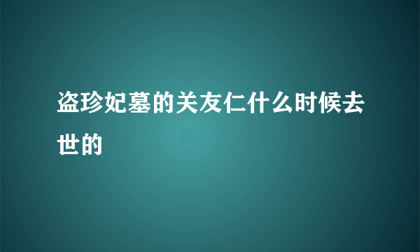 盗珍妃墓的关友仁什么时候去世的