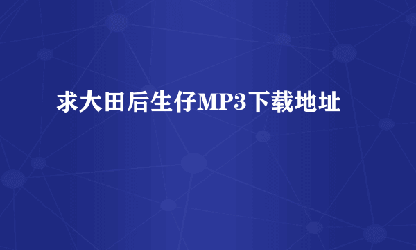 求大田后生仔MP3下载地址