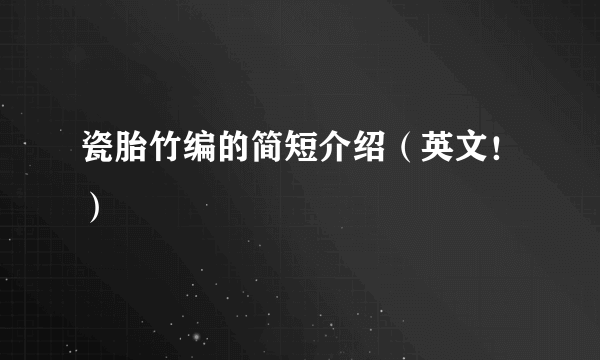 瓷胎竹编的简短介绍（英文！）