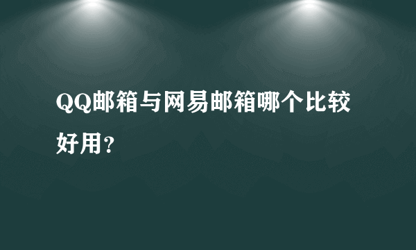 QQ邮箱与网易邮箱哪个比较好用？