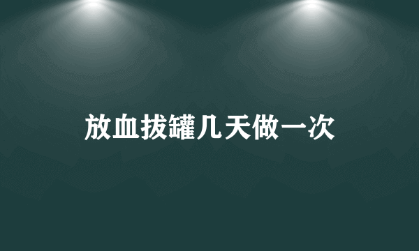 放血拔罐几天做一次