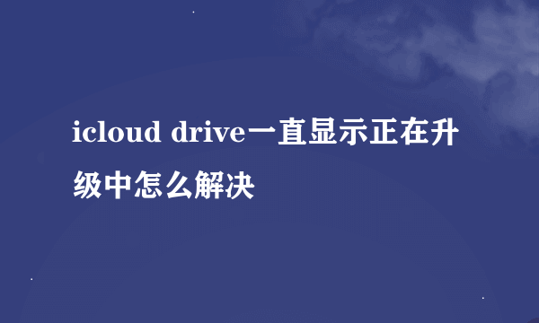 icloud drive一直显示正在升级中怎么解决