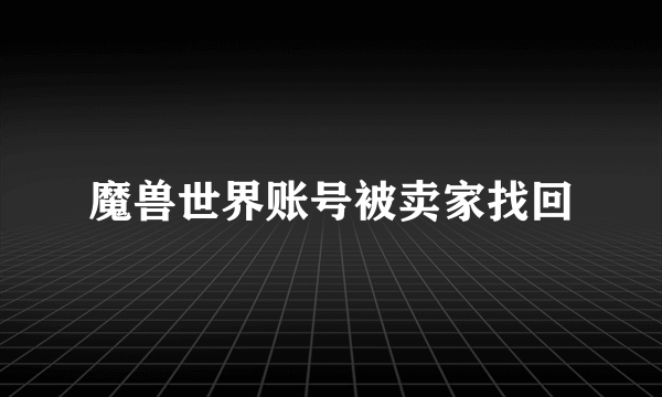 魔兽世界账号被卖家找回