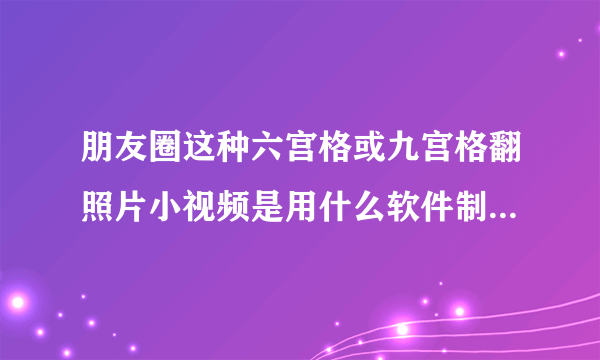 朋友圈这种六宫格或九宫格翻照片小视频是用什么软件制作的？谢谢大家。最近朋友圈很火