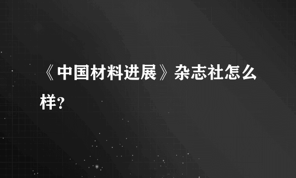 《中国材料进展》杂志社怎么样？
