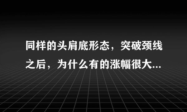 同样的头肩底形态，突破颈线之后，为什么有的涨幅很大，有的却涨幅很小呢？谢谢