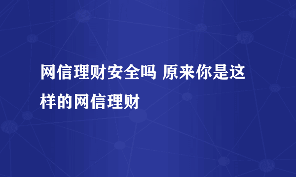 网信理财安全吗 原来你是这样的网信理财