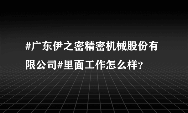#广东伊之密精密机械股份有限公司#里面工作怎么样？