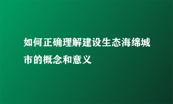 如何正确理解建设生态海绵城市的概念和意义