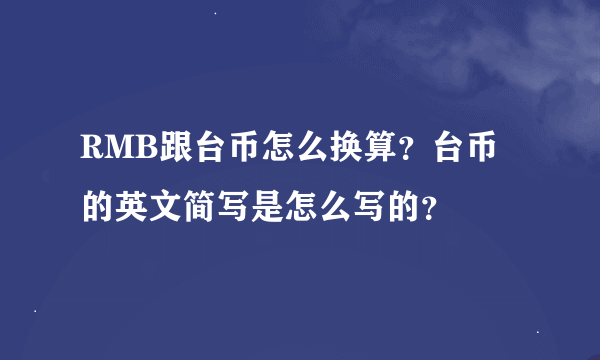 RMB跟台币怎么换算？台币的英文简写是怎么写的？