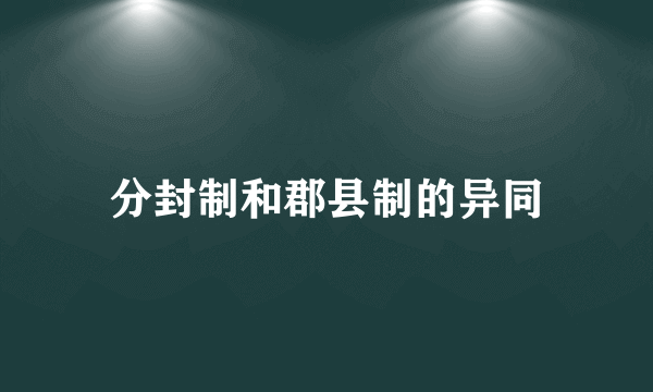 分封制和郡县制的异同