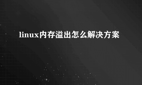 linux内存溢出怎么解决方案