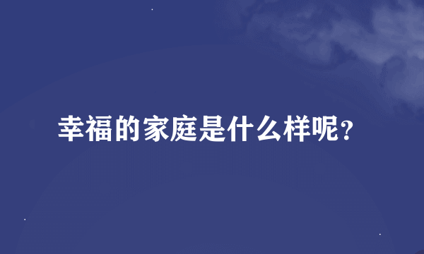 幸福的家庭是什么样呢？
