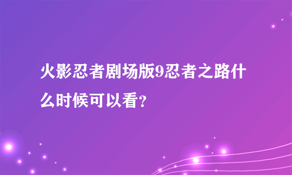 火影忍者剧场版9忍者之路什么时候可以看？
