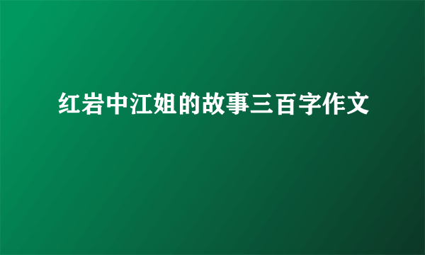 红岩中江姐的故事三百字作文