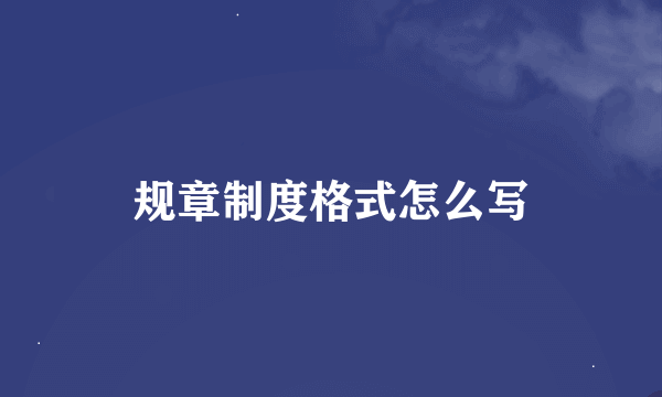 规章制度格式怎么写
