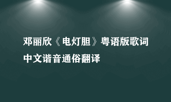 邓丽欣《电灯胆》粤语版歌词中文谐音通俗翻译