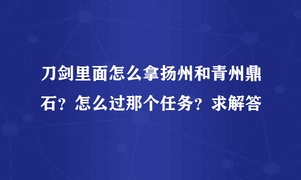 刀剑里面怎么拿扬州和青州鼎石？怎么过那个任务？求解答