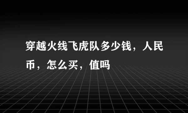 穿越火线飞虎队多少钱，人民币，怎么买，值吗