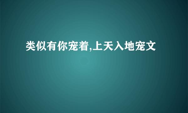 类似有你宠着,上天入地宠文