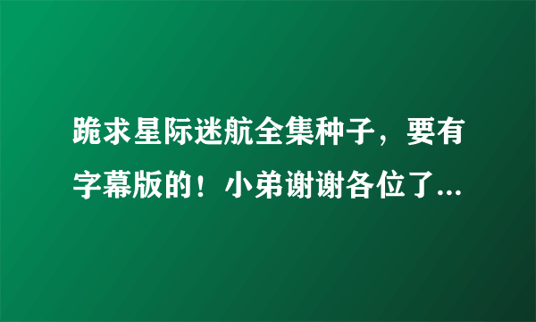 跪求星际迷航全集种子，要有字幕版的！小弟谢谢各位了。。。。