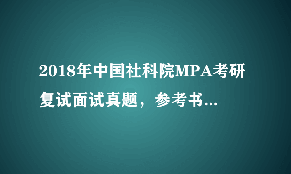 2018年中国社科院MPA考研复试面试真题，参考书？有哪些啊，求指导。。。