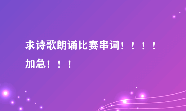 求诗歌朗诵比赛串词！！！！加急！！！