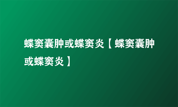 蝶窦囊肿或蝶窦炎【蝶窦囊肿或蝶窦炎】