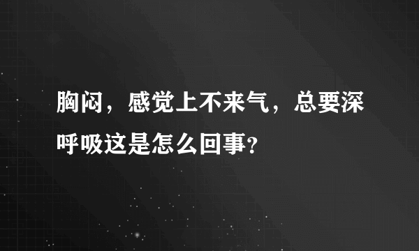 胸闷，感觉上不来气，总要深呼吸这是怎么回事？