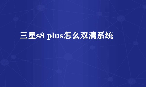 三星s8 plus怎么双清系统