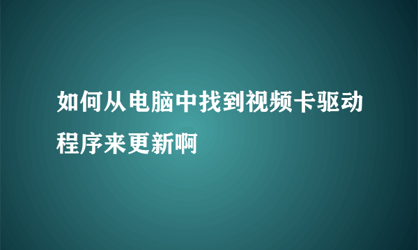 如何从电脑中找到视频卡驱动程序来更新啊