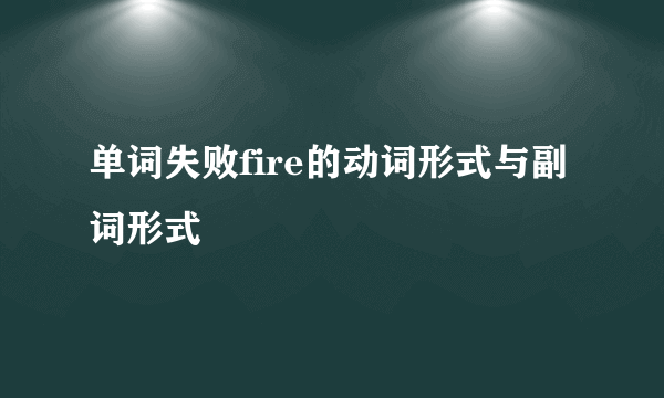 单词失败fire的动词形式与副词形式