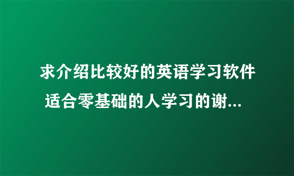 求介绍比较好的英语学习软件 适合零基础的人学习的谢谢了..