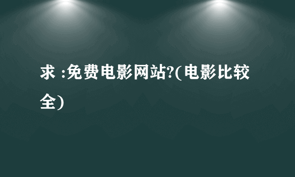 求 :免费电影网站?(电影比较全)