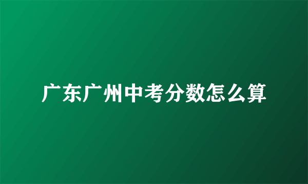 广东广州中考分数怎么算
