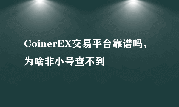 CoinerEX交易平台靠谱吗，为啥非小号查不到