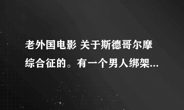 老外国电影 关于斯德哥尔摩综合征的。有一个男人绑架了三个公司职员。两女一男。