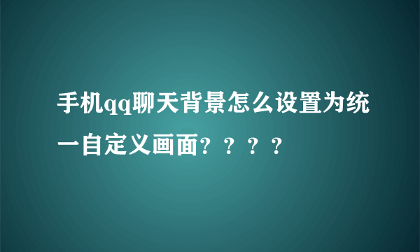 手机qq聊天背景怎么设置为统一自定义画面？？？？