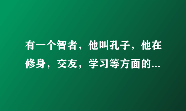 有一个智者，他叫孔子，他在修身，交友，学习等方面的见解给世人以启迪，他在历史上的地位不容置疑。