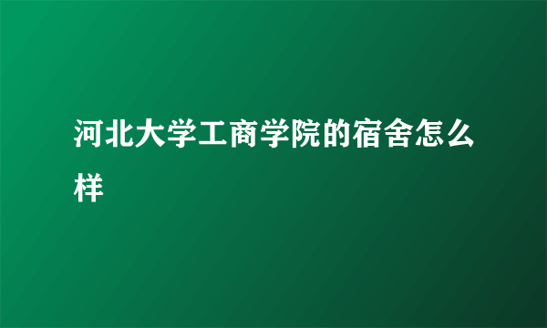 河北大学工商学院的宿舍怎么样