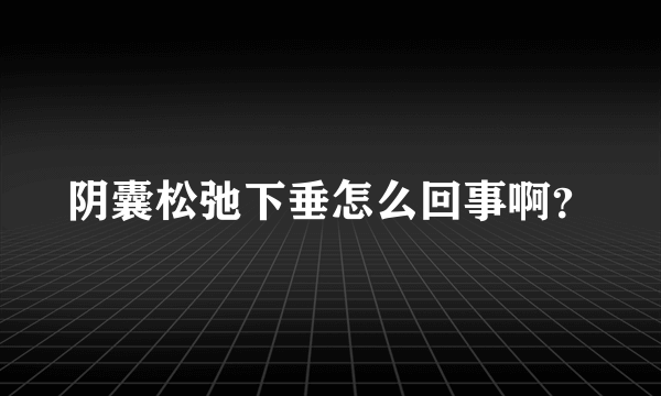 阴囊松弛下垂怎么回事啊？