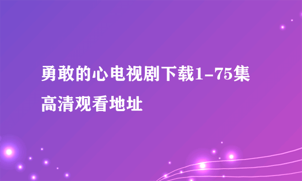 勇敢的心电视剧下载1-75集高清观看地址