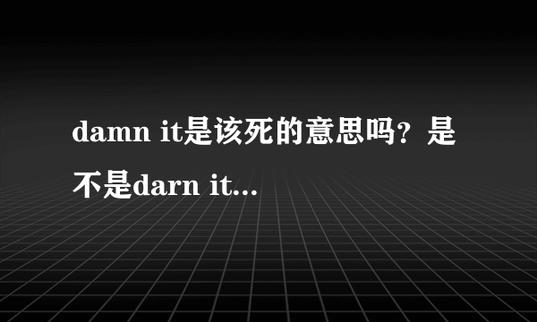 damn it是该死的意思吗？是不是darn it 的错误拼法？
