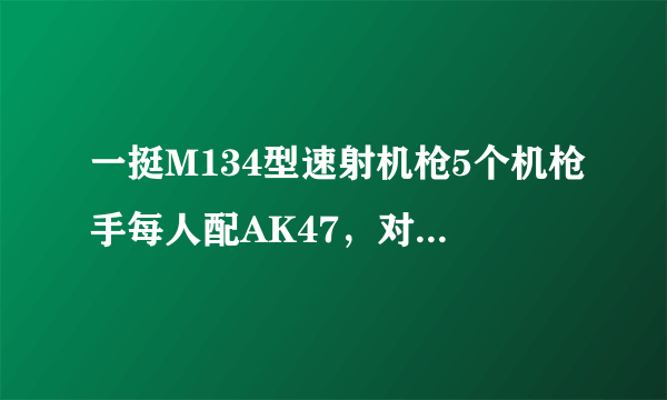 一挺M134型速射机枪5个机枪手每人配AK47，对阵100个步兵配普通步枪谁会赢？最多能顶多少个步兵有500个吗