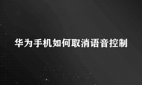 华为手机如何取消语音控制