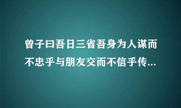 曾子曰吾日三省吾身为人谋而不忠乎与朋友交而不信乎传不习乎拼音